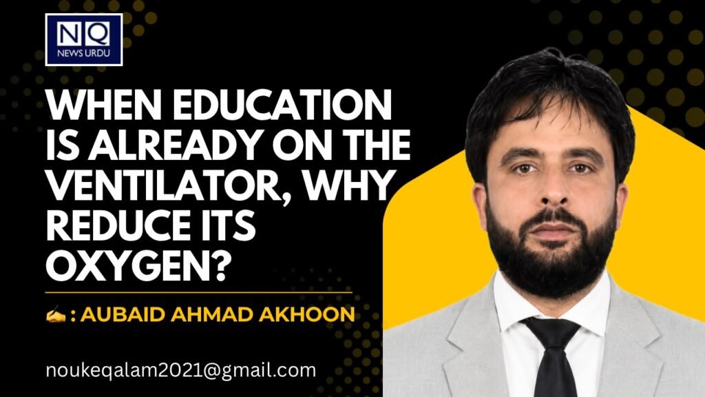 When Education Is Already on the Ventilator, Why Reduce Its Oxygen?Aubaid Ahmad akhoon